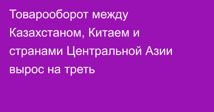 Товарооборот между Казахстаном, Китаем и странами Центральной Азии вырос на треть