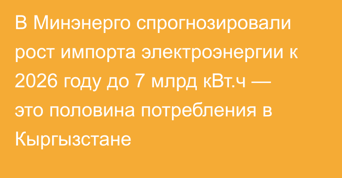 В Минэнерго спрогнозировали рост импорта электроэнергии к 2026 году до 7 млрд кВт.ч — это половина потребления в Кыргызстане