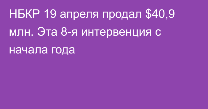 НБКР 19 апреля продал $40,9 млн. Эта 8-я интервенция с начала года