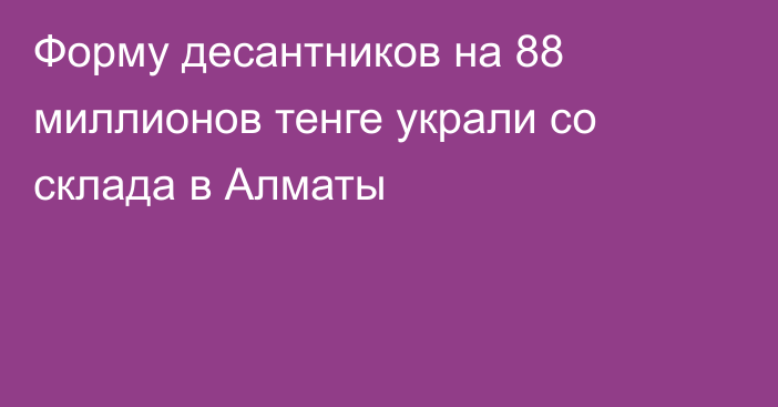 Форму десантников на 88 миллионов тенге украли со склада в Алматы