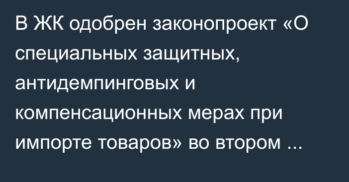 В ЖК одобрен законопроект «О специальных защитных, антидемпинговых и компенсационных мерах при импорте товаров» во втором чтении