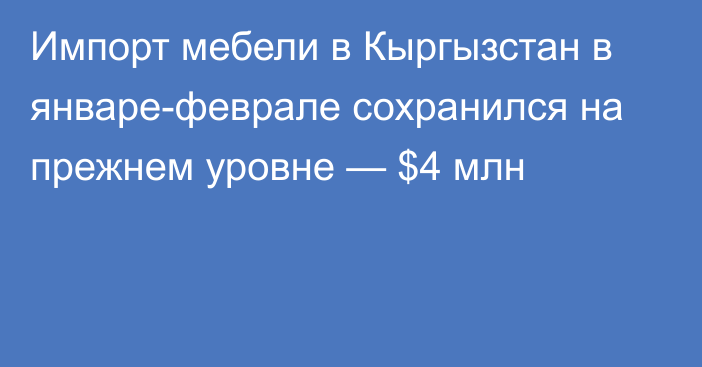 Импорт мебели в Кыргызстан в январе-феврале сохранился на прежнем уровне — $4 млн