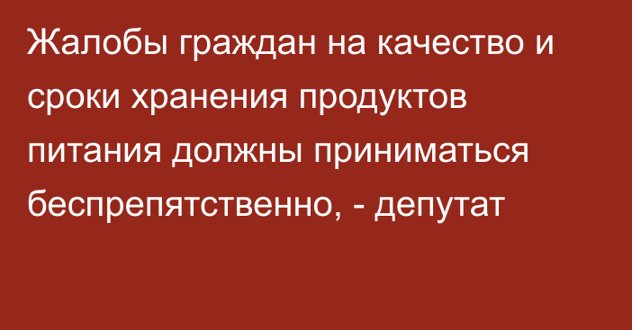 Жалобы граждан на качество и сроки хранения продуктов питания должны приниматься беспрепятственно, - депутат