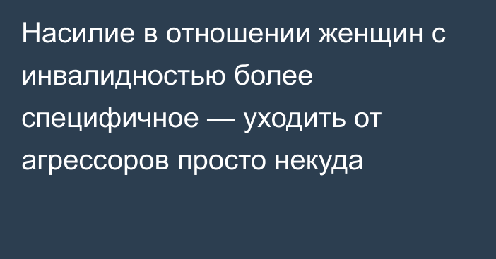 Насилие в отношении женщин с инвалидностью более специфичное — уходить от агрессоров просто некуда