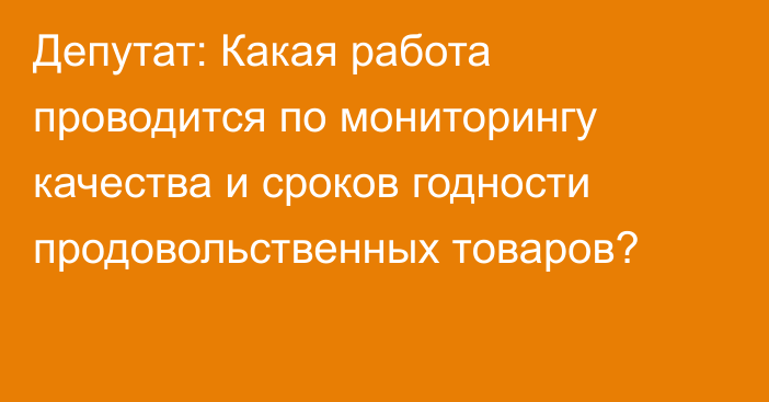 Депутат: Какая работа проводится по мониторингу качества и сроков годности продовольственных товаров?