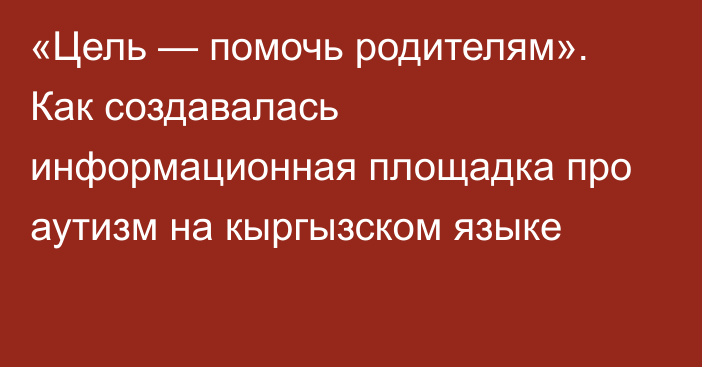 «Цель — помочь родителям». Как создавалась информационная площадка про аутизм на кыргызском языке