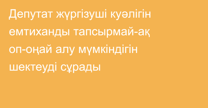 Депутат жүргізуші куәлігін емтиханды тапсырмай-ақ оп-оңай алу мүмкіндігін шектеуді сұрады