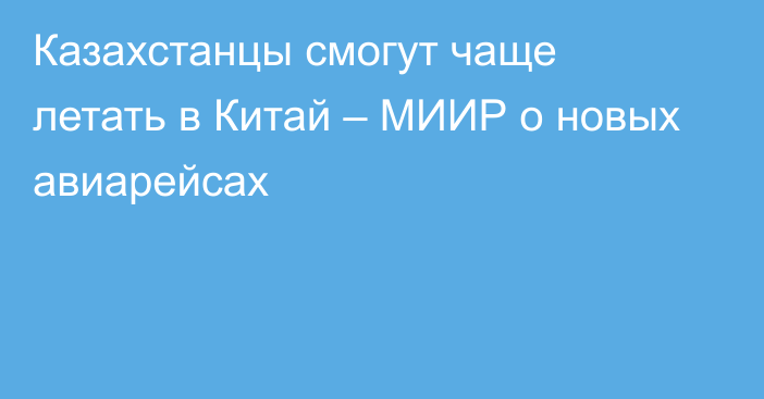 Казахстанцы смогут чаще летать в Китай – МИИР о новых авиарейсах