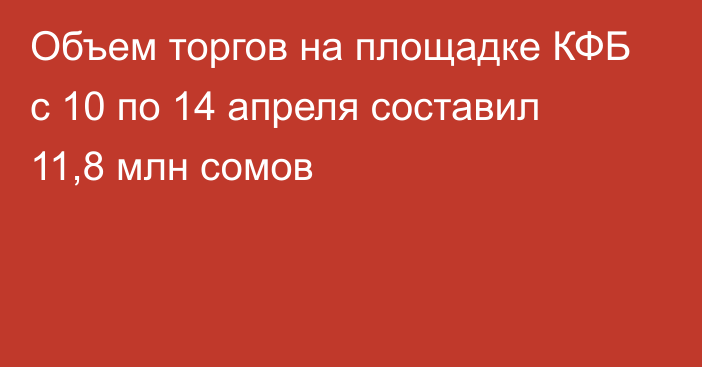 Объем торгов на площадке КФБ с 10 по 14 апреля составил 11,8 млн сомов