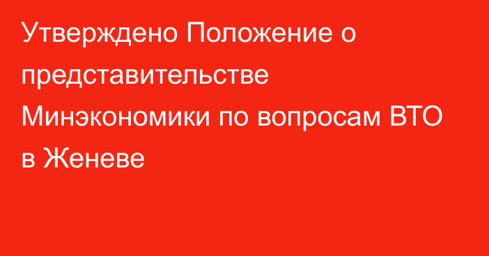 Утверждено Положение о представительстве Минэкономики по вопросам ВТО в Женеве