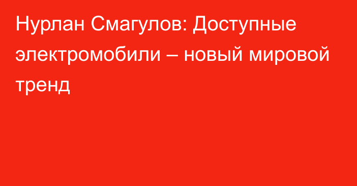 Нурлан Смагулов: Доступные электромобили – новый мировой тренд