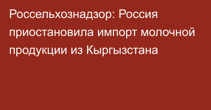 Россельхознадзор: Россия приостановила импорт молочной продукции из Кыргызстана