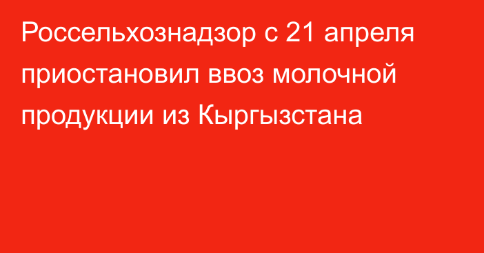 Россельхознадзор с 21 апреля приостановил ввоз молочной продукции из Кыргызстана