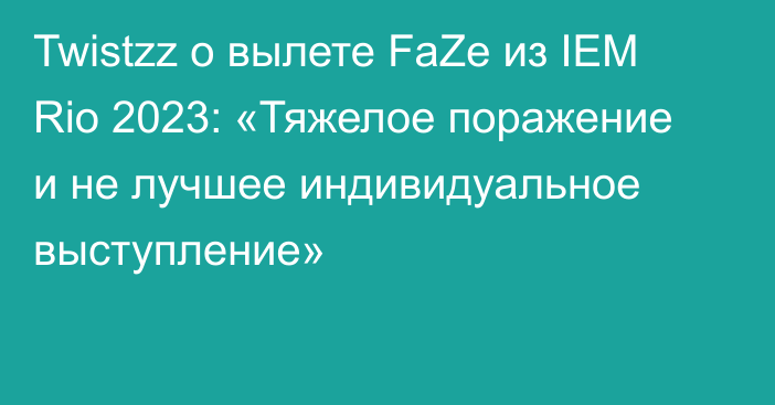 Twistzz о вылете FaZe из IEM Rio 2023: «Тяжелое поражение и не лучшее индивидуальное выступление»