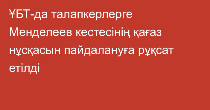 ҰБТ-да талапкерлерге Менделеев кестесінің қағаз нұсқасын пайдалануға рұқсат етілді