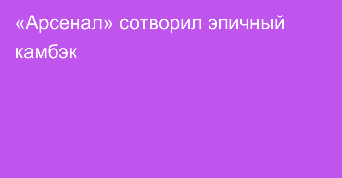 «Арсенал» сотворил эпичный камбэк