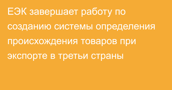 ЕЭК завершает работу по созданию системы определения происхождения товаров при экспорте в третьи страны