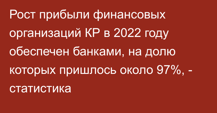 Рост прибыли финансовых организаций КР в 2022 году обеспечен банками, на долю которых пришлось около 97%, - статистика