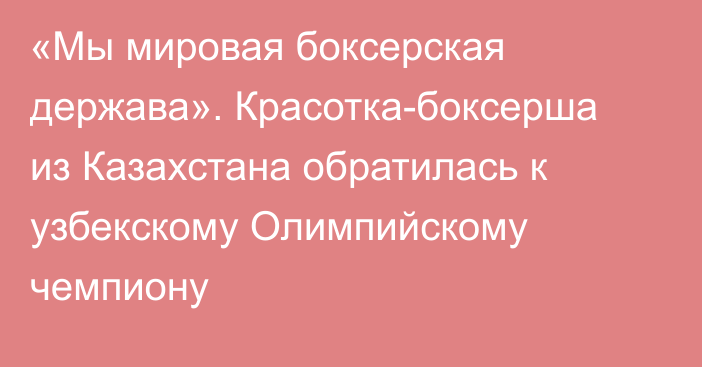 «Мы мировая боксерская держава». Красотка-боксерша из Казахстана обратилась к узбекскому Олимпийскому чемпиону