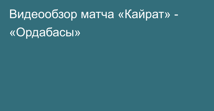 Видеообзор матча «Кайрат» - «Ордабасы»