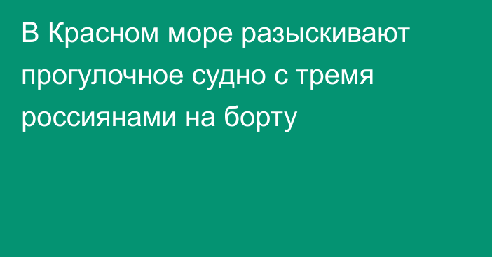 В Красном море разыскивают прогулочное судно с тремя россиянами на борту