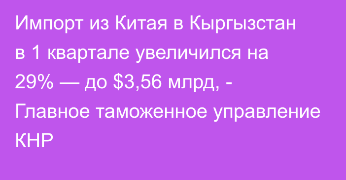 Импорт из Китая в Кыргызстан в 1 квартале увеличился на 29% — до $3,56 млрд, - Главное таможенное управление КНР