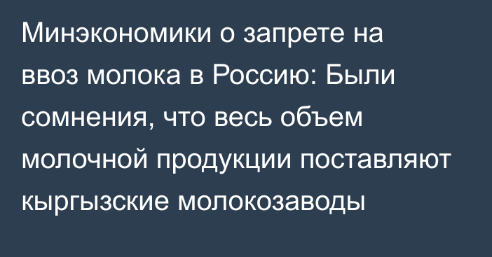 Минэкономики о запрете на ввоз молока в Россию: Были сомнения, что весь объем молочной продукции поставляют кыргызские молокозаводы