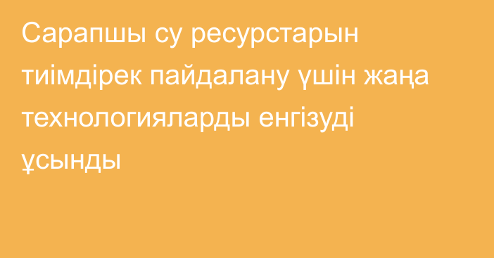 Сарапшы су ресурстарын тиімдірек пайдалану үшін  жаңа технологияларды енгізуді ұсынды