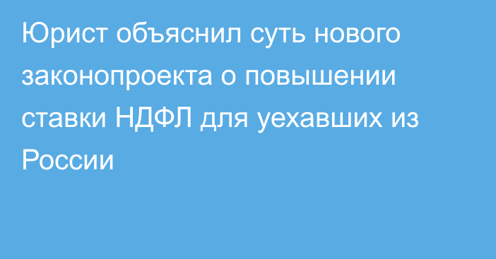 Юрист объяснил суть нового законопроекта о повышении ставки НДФЛ для уехавших из России