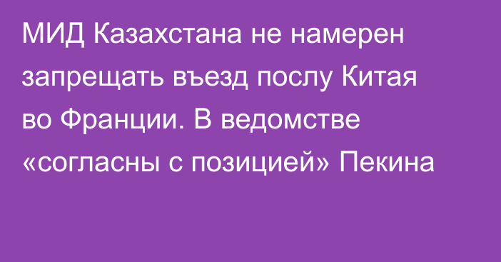 МИД Казахстана не намерен запрещать въезд послу Китая во Франции. В ведомстве «согласны с позицией» Пекина