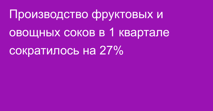 Производство фруктовых и овощных соков в 1 квартале сократилось на 27%