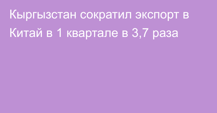 Кыргызстан сократил экспорт в Китай в 1 квартале в 3,7 раза