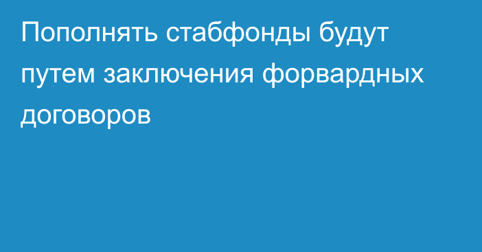 Пополнять стабфонды будут путем заключения форвардных договоров