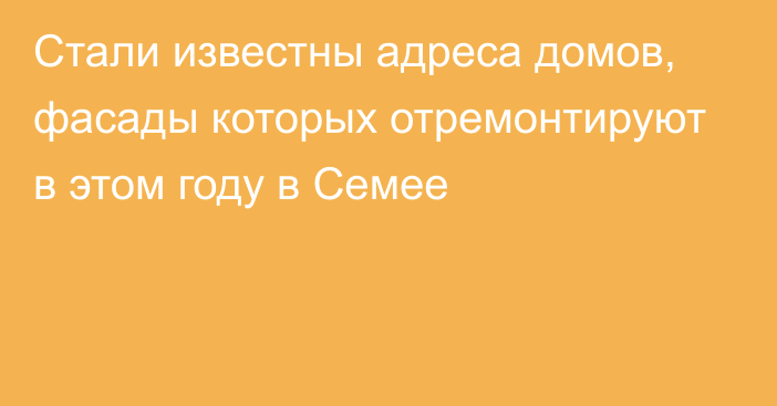 Стали известны адреса домов, фасады которых отремонтируют в этом году в Семее