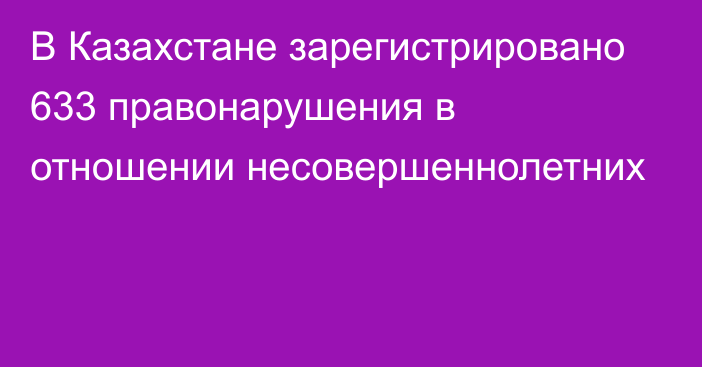 В Казахстане зарегистрировано 633 правонарушения в отношении несовершеннолетних