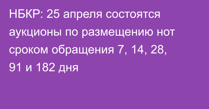 НБКР: 25 апреля состоятся аукционы по размещению нот сроком обращения 7, 14, 28, 91 и 182 дня