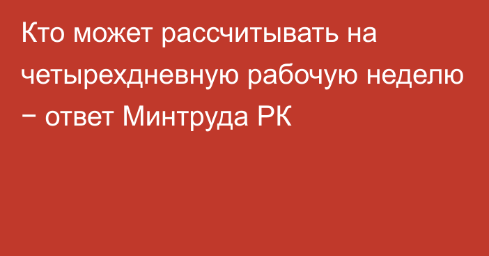 Кто может рассчитывать на четырехдневную рабочую неделю − ответ Минтруда РК