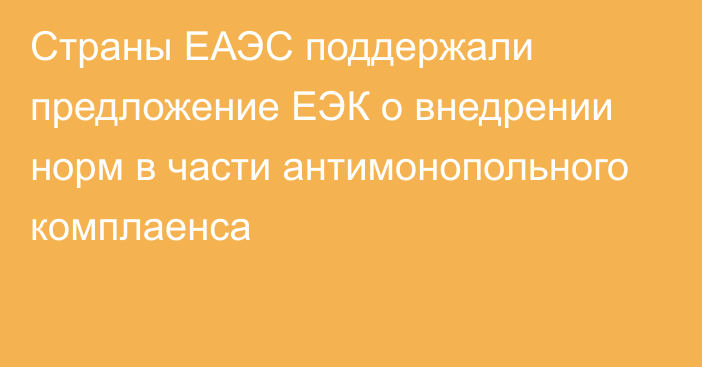 Страны ЕАЭС поддержали предложение ЕЭК о внедрении норм в части антимонопольного комплаенса