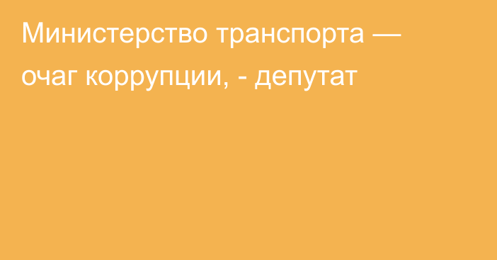 Министерство транспорта — очаг коррупции, - депутат