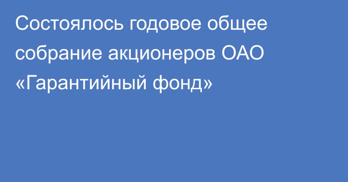 Cостоялось годовое общее собрание акционеров ОАО «Гарантийный фонд»