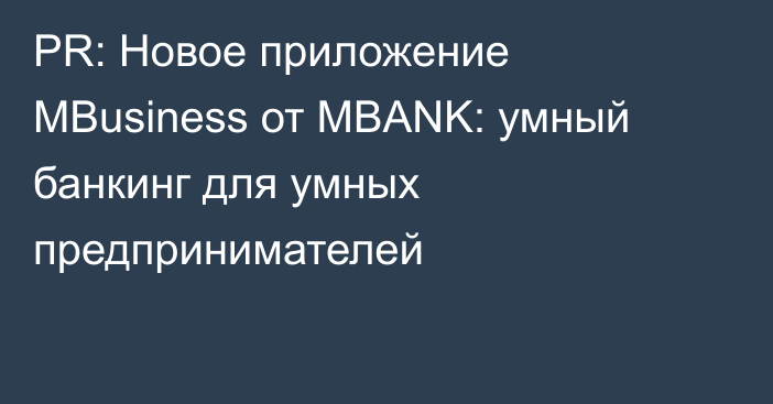 PR: Новое приложение MBusiness от MBANK: умный банкинг для умных предпринимателей