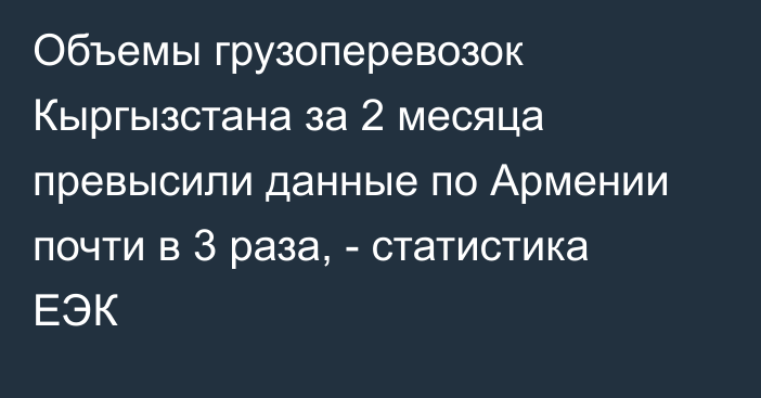 Объемы грузоперевозок Кыргызстана за 2 месяца превысили данные по Армении почти в 3 раза, - статистика ЕЭК