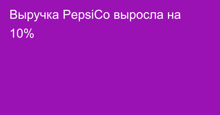 Выручка PepsiCo выросла на 10%