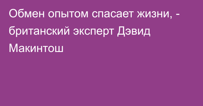 Обмен опытом спасает жизни, - британский эксперт Дэвид Макинтош