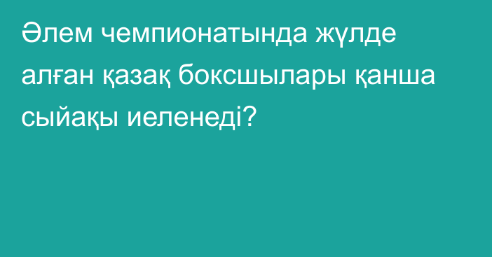 Әлем чемпионатында жүлде алған қазақ боксшылары қанша сыйақы иеленеді?