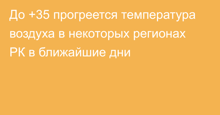 До +35 прогреется температура воздуха в некоторых регионах РК в ближайшие дни