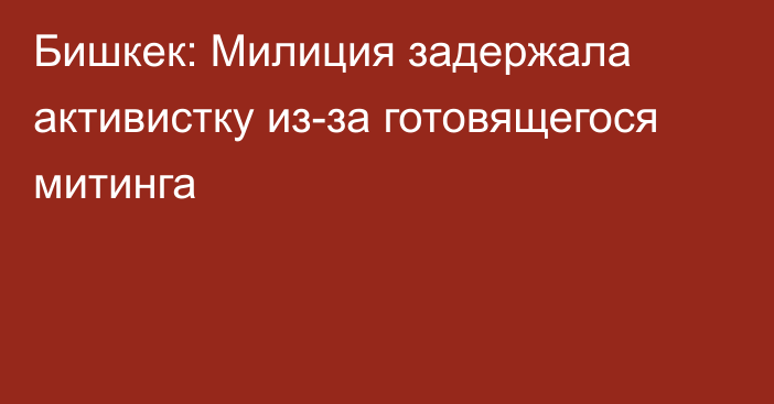 Бишкек: Милиция задержала активистку из-за готовящегося митинга