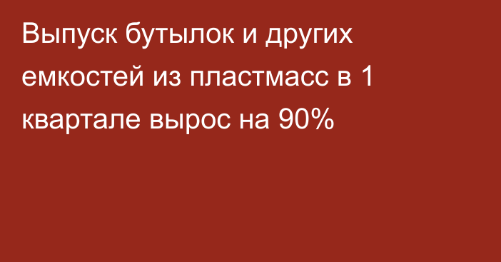 Выпуск бутылок и других емкостей из пластмасс в 1 квартале вырос на 90%