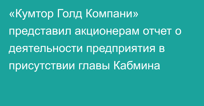 «Кумтор Голд Компани» представил акционерам отчет о деятельности предприятия в присутствии главы Кабмина