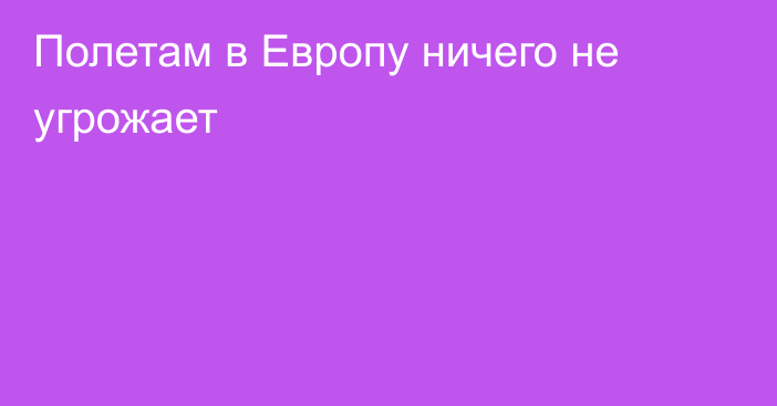 Полетам в Европу ничего не угрожает